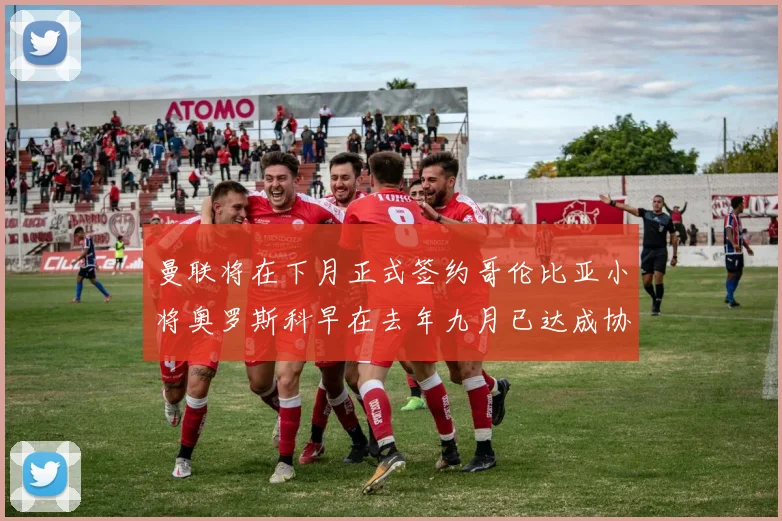 曼联将在下月正式签约哥伦比亚小将奥罗斯科早在去年九月已达成协议
