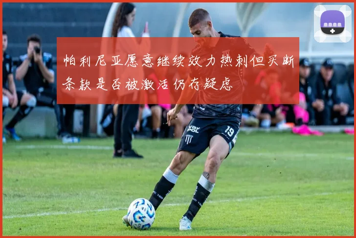 帕利尼亚愿意继续效力热刺但买断条款是否被激活仍存疑虑