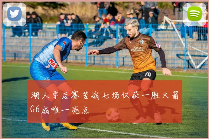 湖人季后赛苦战七场仅获一胜火箭G6成唯一亮点