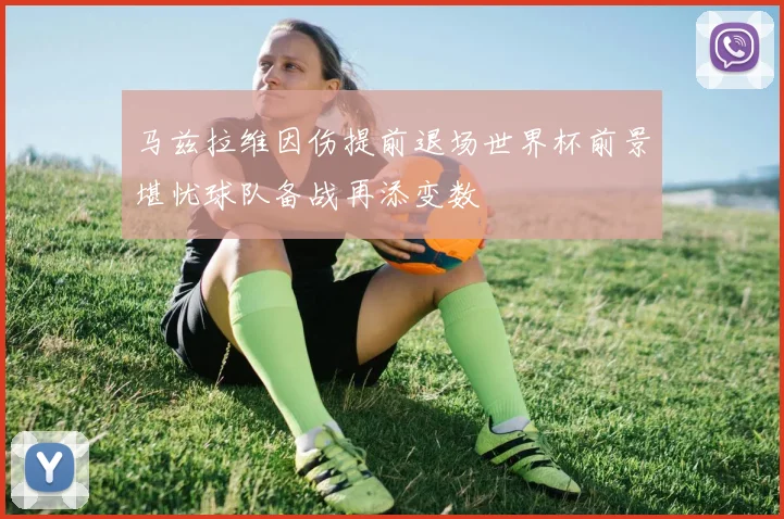 马兹拉维因伤提前退场世界杯前景堪忧球队备战再添变数