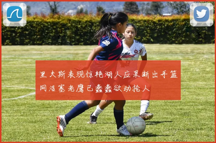 里夫斯表现惊艳湖人应果断出手篮网活塞老鹰已蠢蠢欲动抢人