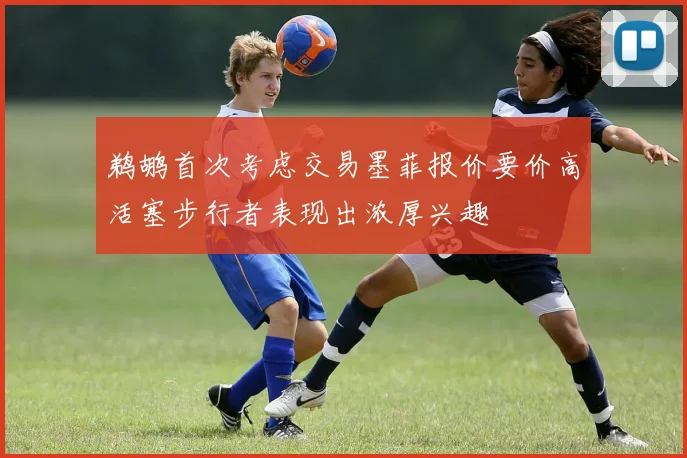 鹈鹕首次考虑交易墨菲报价要价高活塞步行者表现出浓厚兴趣