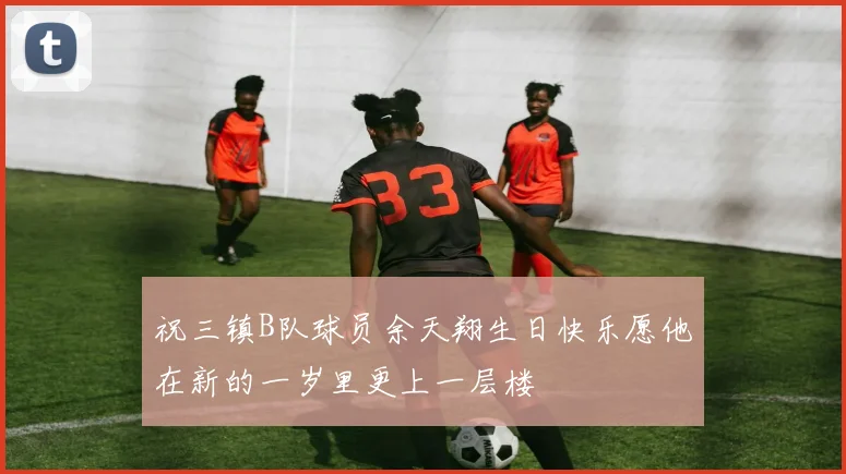 祝三镇B队球员余天翔生日快乐愿他在新的一岁里更上一层楼