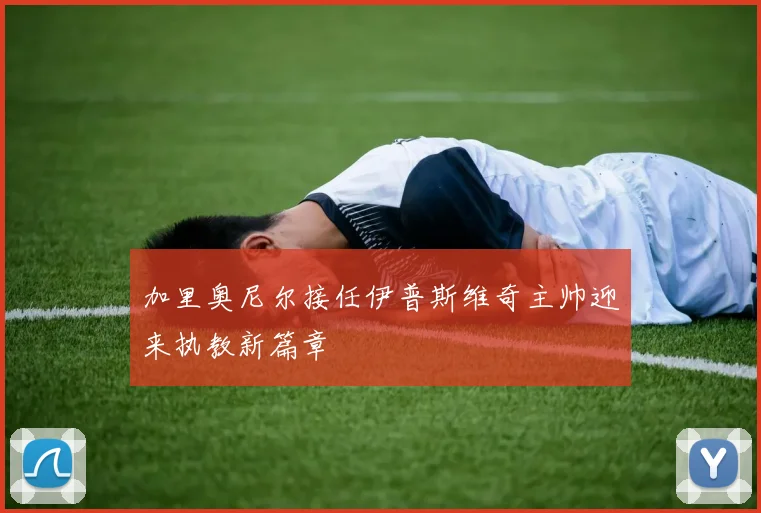 加里奥尼尔接任伊普斯维奇主帅迎来执教新篇章