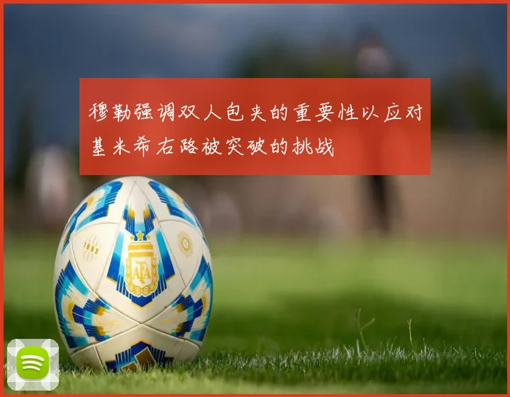 穆勒强调双人包夹的重要性以应对基米希右路被突破的挑战